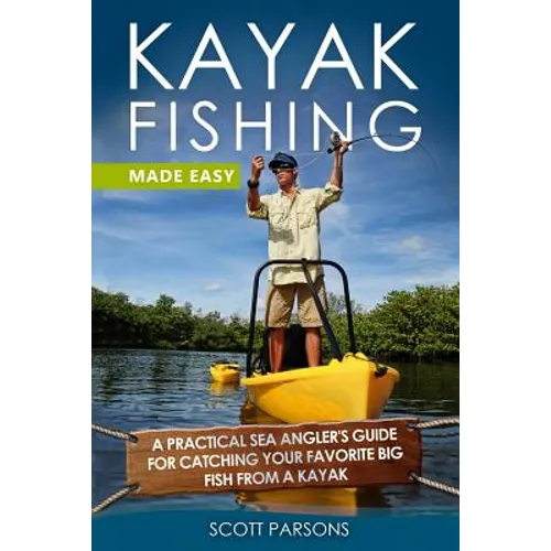 Kayak Fishing Made Easy: A Practical Sea Angler's Guide for Catching Your Favorite Big Fish from a Kayak