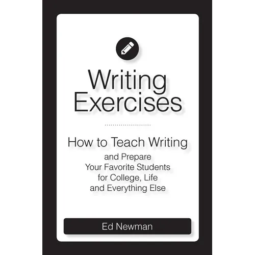 Writing Exercises: How to Teach Writing and Prepare Your Favorite Students for College, Life and Everything Else