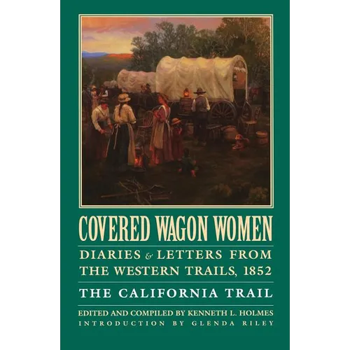 Covered Wagon Women, Volume 4: Diaries and Letters from the Western Trails, 1852: The California Trail