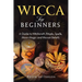 Wicca for Beginners: A Guide to Witchcraft, Rituals, Spells, Moon Magic and Wiccan Beliefs