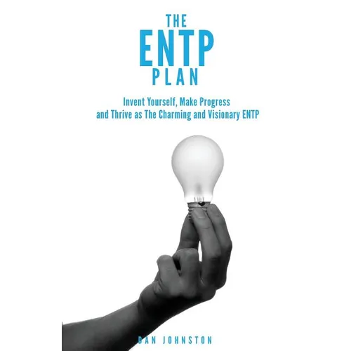 The ENTP Plan: Invent yourself, Make Progress and Thrive as the Charming and visionary ENTP