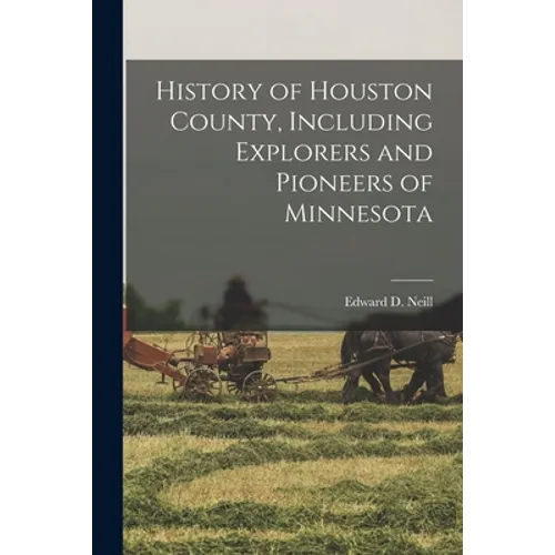 History of Houston County, Including Explorers and Pioneers of Minnesota