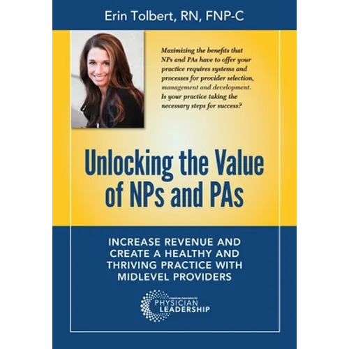 Unlocking the Value of NPs and PAs: Increase Revenue and Create a Healthy and Thriving Practice with Midlevel Providers