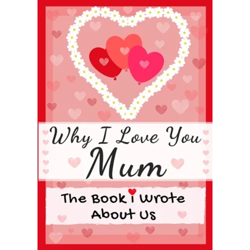 Why I Love You Mum: The Book I Wrote About Us Perfect for Kids Valentine's Day Gift, Birthdays, Christmas, Anniversaries, Mother's Day or just to say