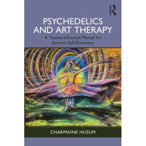 Psychedelics and Art Therapy: A Trauma-Informed Manual for Somatic Self-Discovery