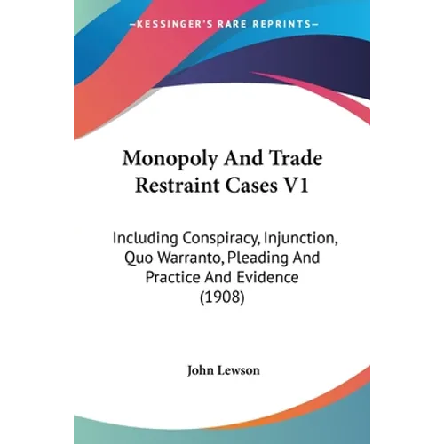 Monopoly And Trade Restraint Cases V1: Including Conspiracy, Injunction, Quo Warranto, Pleading And Practice And Evidence (1908)