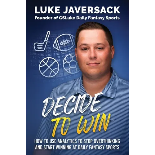 Decide to Win: How to Win at Daily Fantasy Sports by Removing the Thought and Using Analytics