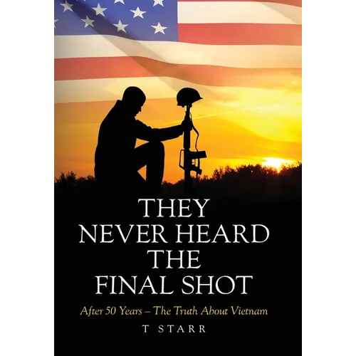 They Never Heard the Final Shot: After 50 Years - The Truth About Vietnam