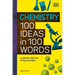 Chemistry 100 Ideas in 100 Words: A Whistle-Stop Tour of Chemistry's Key Concepts