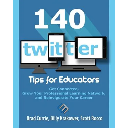 140 Twitter Tips for Educators: Get Connected, Grow Your Professional Learning Network and Reinvigorate Your Career