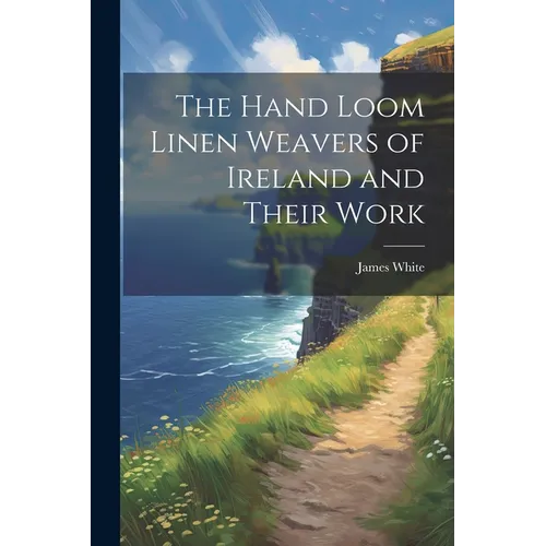 The Hand Loom Linen Weavers of Ireland and Their Work