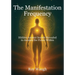The Manifestation Frequency: Hidden Ancient Secrets Revealed to Awaken the Power Within