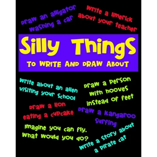 Silly Things To Draw And Write About: A Fun Activity Book For Kids, Write Your Own Story, Space To Write And Draw