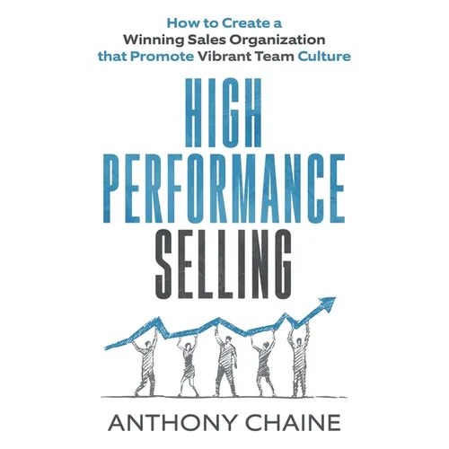 High Performance Selling: How to Create a Winning Sales Organization that Promote Vibrant Team Culture