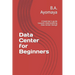Data Center for Beginners: A beginner's guide towards understanding Data Center Design