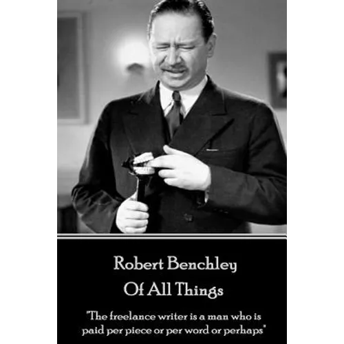 Robert Benchley - Of All Things: "The freelance writer is a man who is paid per piece or per word or perhaps"