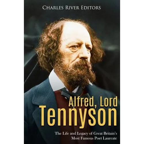Alfred, Lord Tennyson: The Life and Legacy of Great Britain's Most Famous Poet Laureate