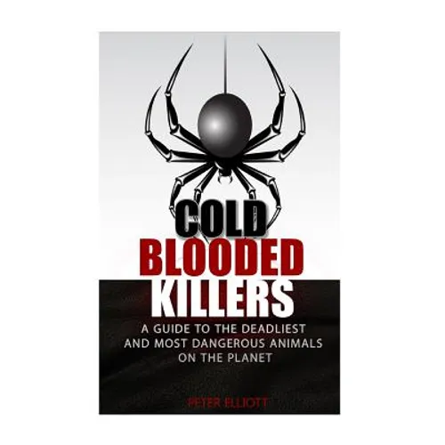 Cold Blooded Killers: A guide to the deadliest and most dangerous animals on the planet