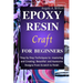 Epoxy Resin Craft For Beginners: Step by Step Techniques to Mastering and Creating Beautiful and Awesome Designs from Scratch to finish