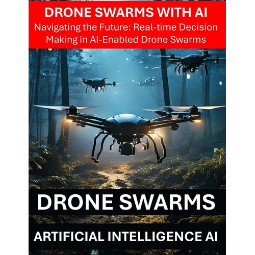 Drone Swarms with AI Artificial Intelligence - Navigating the Future: Real-time Decision Making in AI-Enabled Drone Swarms - Drone Security Risks Thre