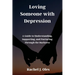 Loving Someone with Depression: A Guide to Understanding, Supporting, and Nurturing Through the Darkness