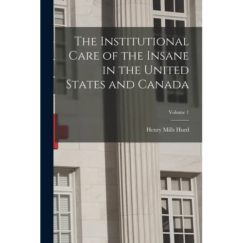 The Institutional Care of the Insane in the United States and Canada; Volume 1