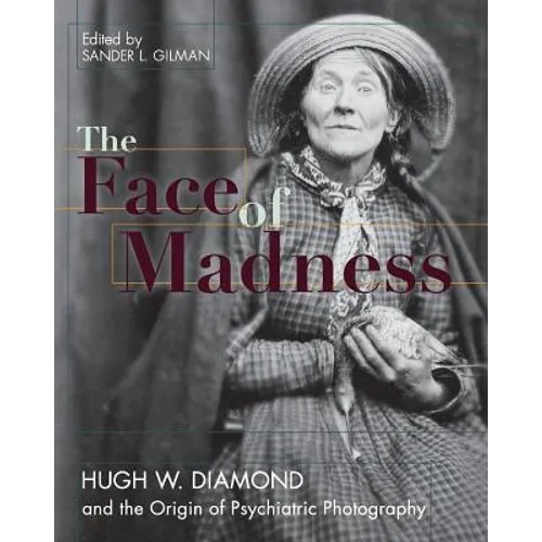 Face of Madness: Hugh W. Diamond and the Origin of Psychiatric Photography