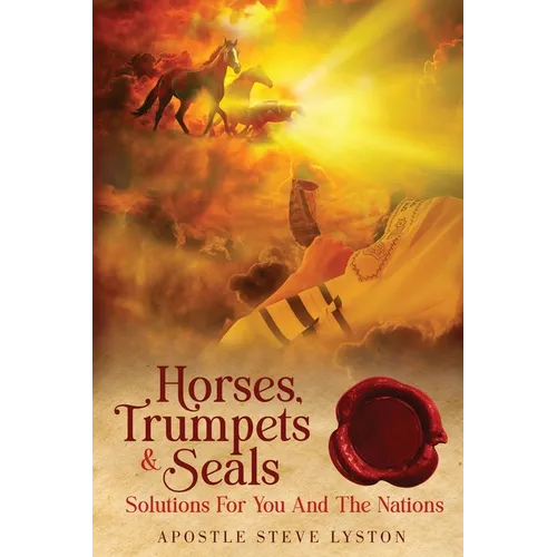 Horses, Trumpets & Seals: Solutions for You and the Nations