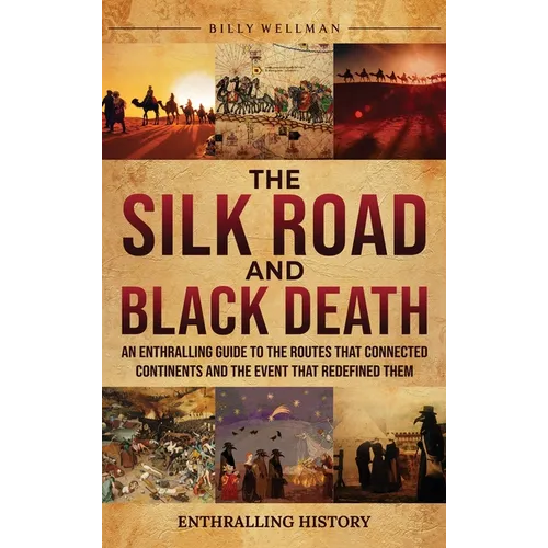 The Silk Road and Black Death: An Enthralling Guide to the Routes That Connected Continents and the Event That Redefined Them
