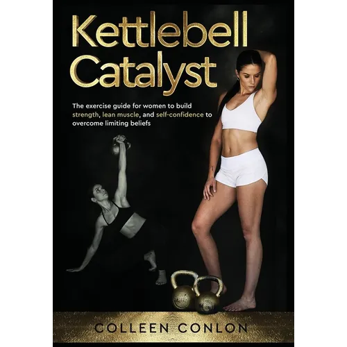 Kettlebell Catalyst: The exercise guide for women to build strength, lean muscle, and self confidence to overcome limiting beliefs