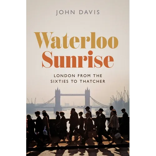 Waterloo Sunrise: London from the Sixties to Thatcher