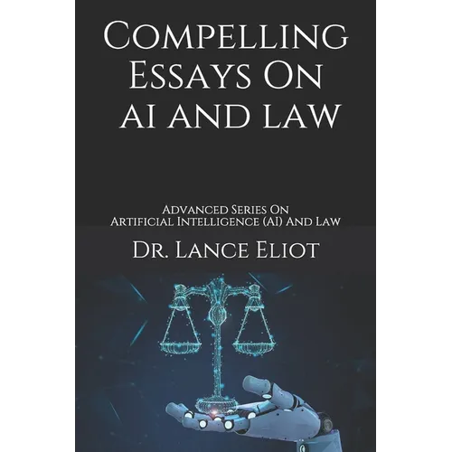 Compelling Essays On AI And Law: Advanced Series On Artificial Intelligence (AI) And Law
