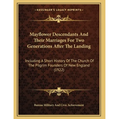 Mayflower Descendants And Their Marriages For Two Generations After The Landing: Including A Short History Of The Church Of The Pilgrim Founders Of Ne