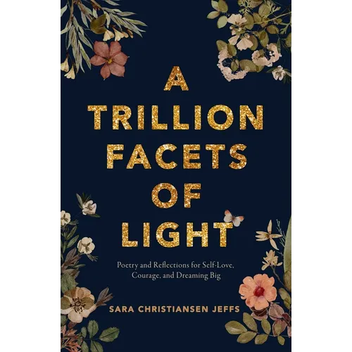 A Trillion Facets of Light: Poetry and Reflections for Self-Love, Courage, and Dreaming Big