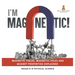 I'm Magnetic! Magnetic Fields, Magnetic Poles and Magnet Properties Explained Grade 6-8 Physical Science