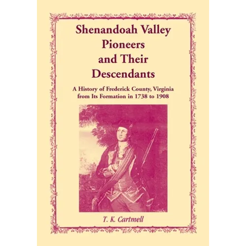 Shenandoah Valley Pioneers and Their Descendants: A History of Frederick County, Virginia from Its Formation in 1738 to 1908