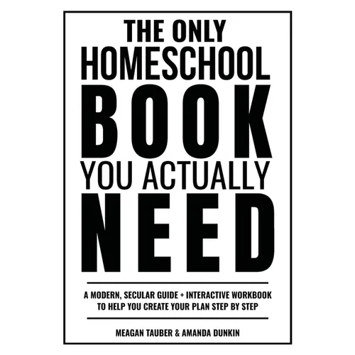 The Only Homeschool Book You Actually Need: A Straightforward Guide + Interactive Workbook to Help You Build Your Plan Step by Step