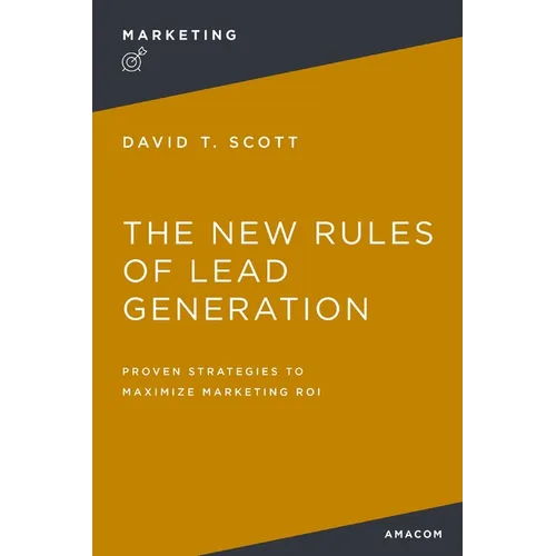 The New Rules of Lead Generation: Proven Strategies to Maximize Marketing Roi