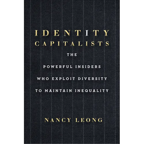 Identity Capitalists: The Powerful Insiders Who Exploit Diversity to Maintain Inequality