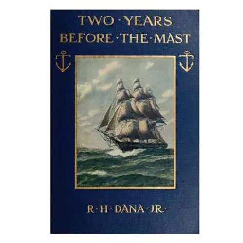 Two Years Before the Mast: A Two-Year Sea Voyage from Boston to California on a Merchant Ship