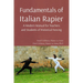 Fundamentals of Italian Rapier: A Modern Manual for Teachers and Students of Historical Fencing