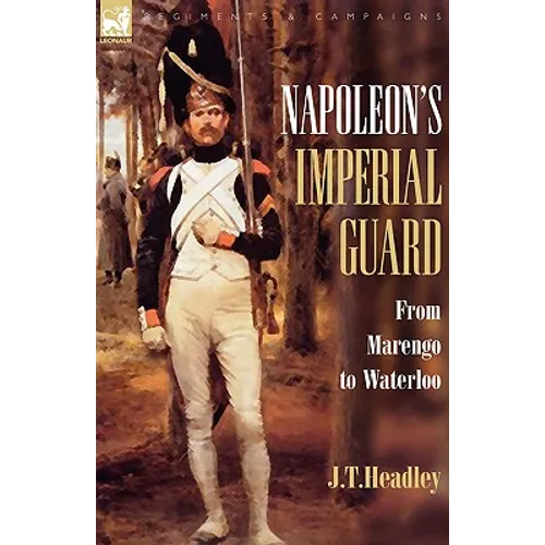 Napoleon's Imperial Guard: From Marengo to Waterloo