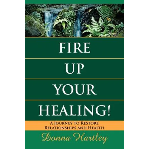 Fire Up Your Healing: A Journey to Restore Relationships and Health