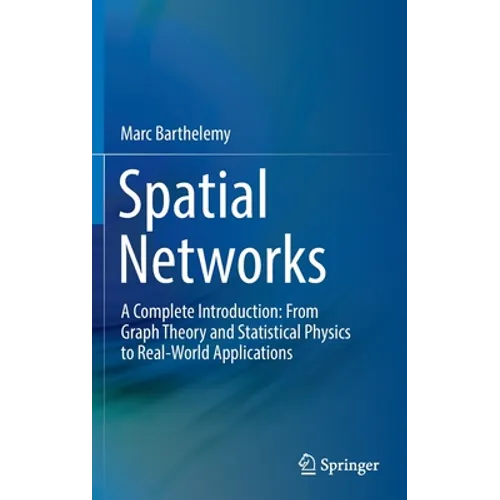 Spatial Networks: A Complete Introduction: From Graph Theory and Statistical Physics to Real-World Applications