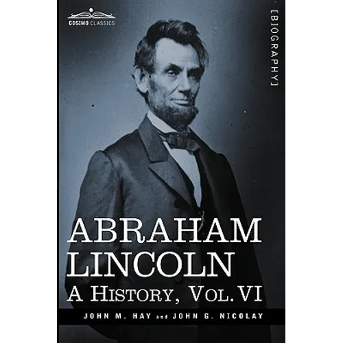 Abraham Lincoln: A History, Vol.VI (in 10 Volumes)