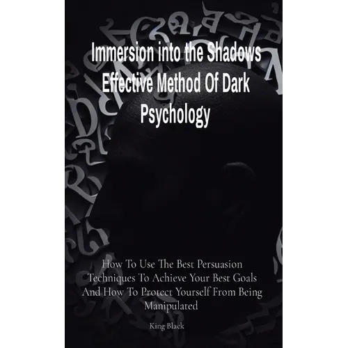 Immersion into the Shadows Effective Method Of Dark Psychology: How To Use The Best Persuasion Techniques To Achieve Your Best Goals And How To Protec