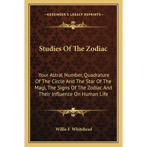 Studies Of The Zodiac: Your Astral Number, Quadrature Of The Circle And The Star Of The Magi, The Signs Of The Zodiac And Their Influence On Human Lif