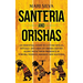 Santeria and Orishas: An Essential Guide to Lucumi Spells, Rituals and African Orisha Deities along with Their Presence in Yoruba, Voodoo, Hoodoo and