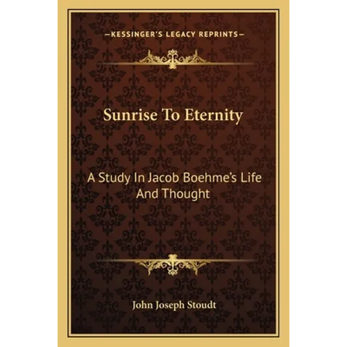 Sunrise To Eternity: A Study In Jacob Boehme's Life And Thought