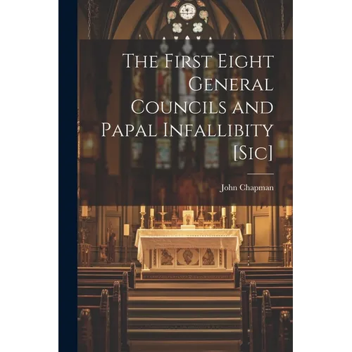 The First Eight General Councils and Papal Infallibity [Sic]
